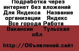 Подработка через интернет без вложений. Для Яндекса › Название организации ­ Яндекс - Все города Работа » Вакансии   . Тульская обл.